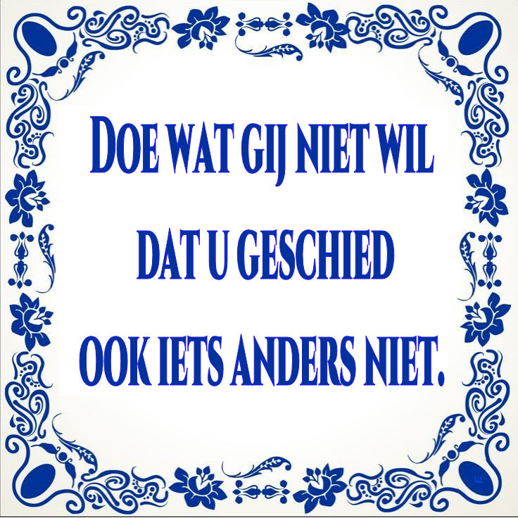 Doe wat gij niet wil dat u geschied  ook iets anders niet.